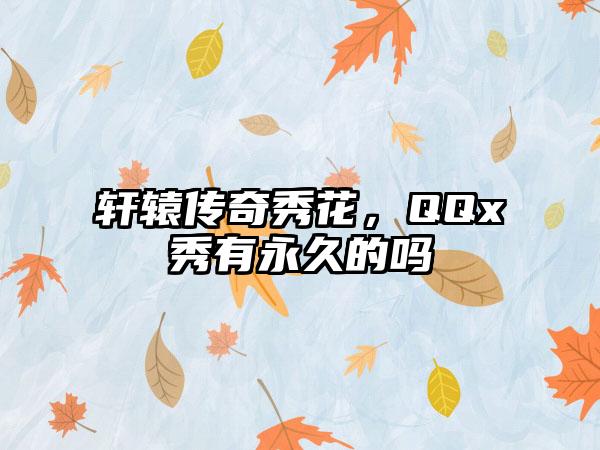 轩辕传奇秀花，QQx秀有永久的吗