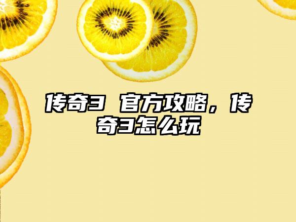 传奇3 官方攻略，传奇3怎么玩