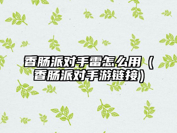 香肠派对手雷怎么用（香肠派对手游链接）