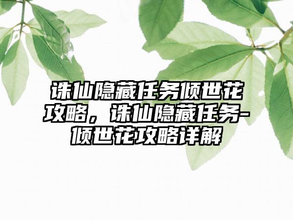 诛仙隐藏任务倾世花攻略，诛仙隐藏任务-倾世花攻略详解