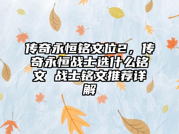 传奇永恒铭文位2，传奇永恒战士选什么铭文 战士铭文推荐详解
