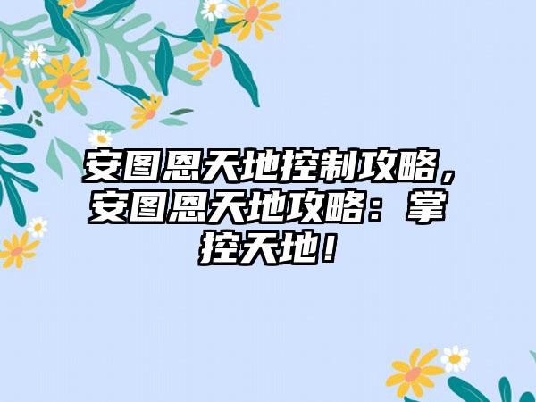 安图恩天地控制攻略，安图恩天地攻略：掌控天地！