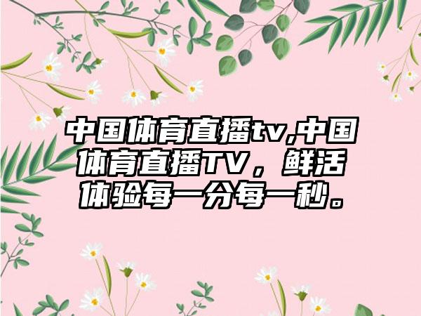中国体育直播tv,中国体育直播TV，鲜活体验每一分每一秒。