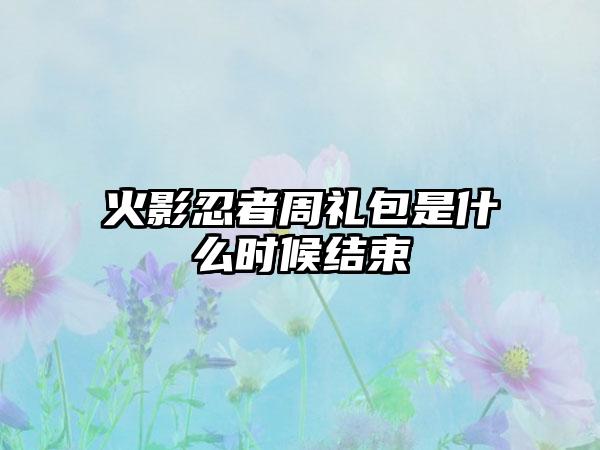 火影忍者周礼包是什么时候结束