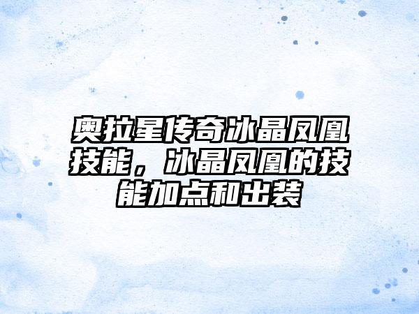 奥拉星传奇冰晶凤凰技能，冰晶凤凰的技能加点和出装