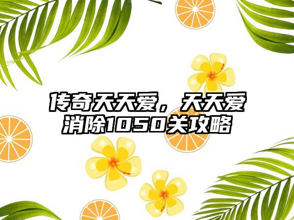 传奇天天爱，天天爱消除1050关攻略