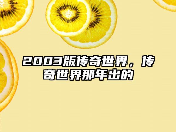 2003版传奇世界，传奇世界那年出的