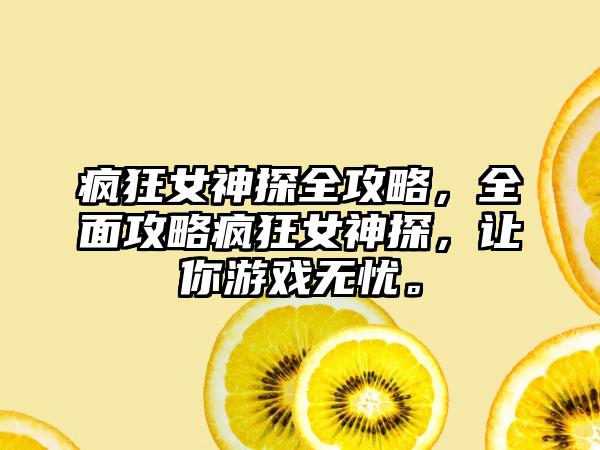 疯狂女神探全攻略，全面攻略疯狂女神探，让你游戏无忧。