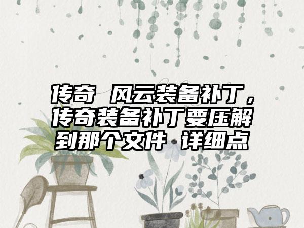 传奇 风云装备补丁，传奇装备补丁要压解到那个文件 详细点