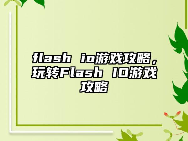 flash io游戏攻略，玩转Flash IO游戏攻略