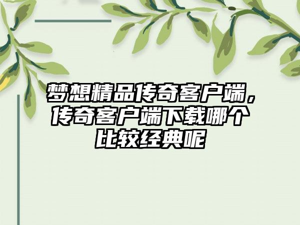 梦想精品传奇客户端，传奇客户端下载哪个比较经典呢