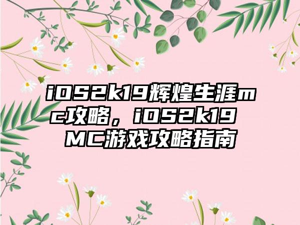 iOS2k19辉煌生涯mc攻略，iOS2k19 MC游戏攻略指南
