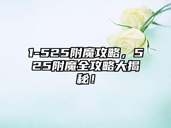 1-525附魔攻略，525附魔全攻略大揭秘！