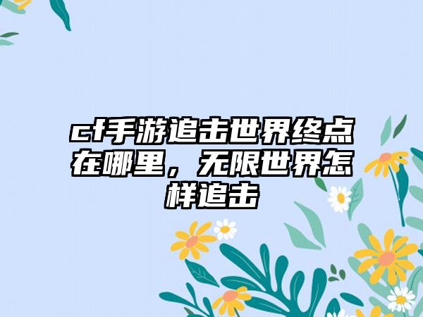 cf手游追击世界终点在哪里，无限世界怎样追击