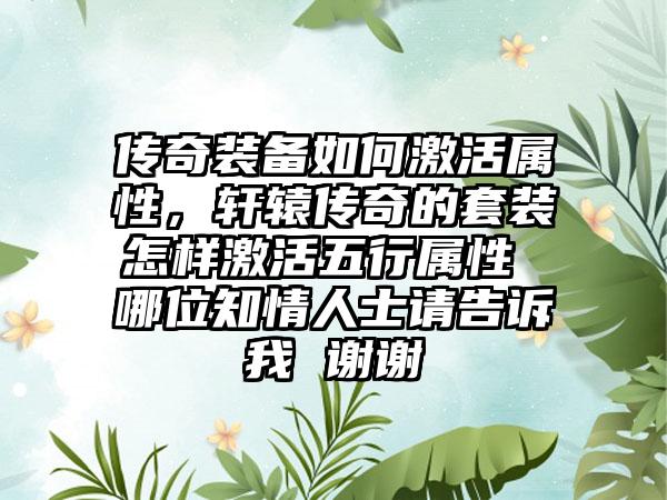 传奇装备如何激活属性，轩辕传奇的套装怎样激活五行属性 哪位知情人士请告诉我 谢谢