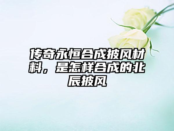 传奇永恒合成披风材料，是怎样合成的北辰披风