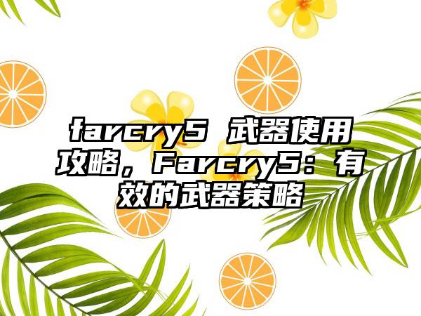 farcry5 武器使用攻略，Farcry5：有效的武器策略