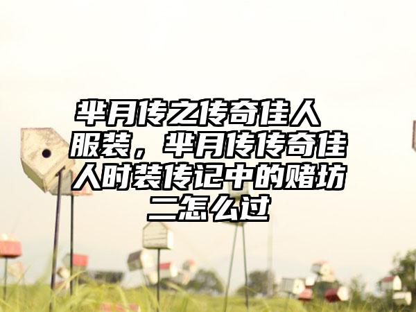 芈月传之传奇佳人 服装，芈月传传奇佳人时装传记中的赌坊二怎么过