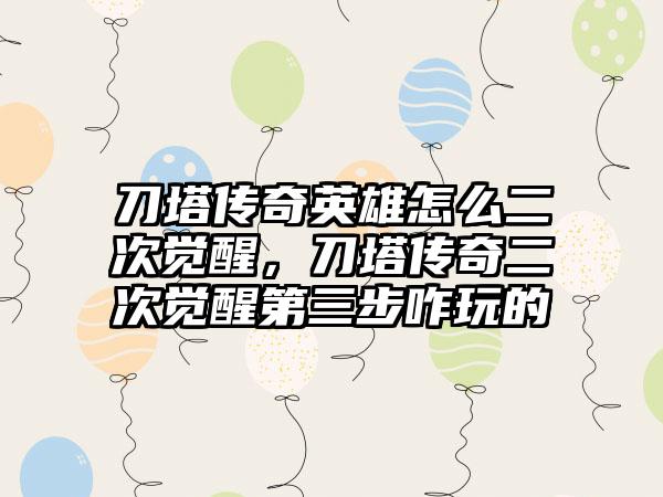 刀塔传奇英雄怎么二次觉醒，刀塔传奇二次觉醒第三步咋玩的