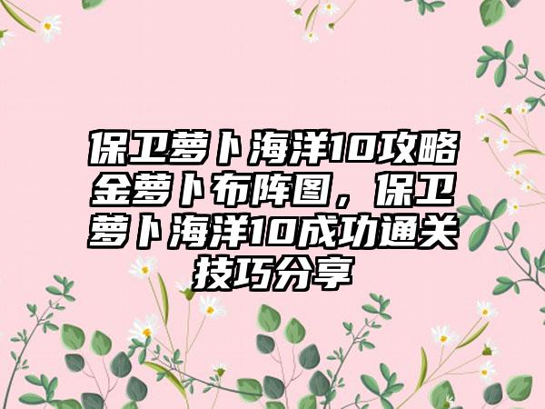 保卫萝卜海洋10攻略金萝卜布阵图，保卫萝卜海洋10成功通关技巧分享