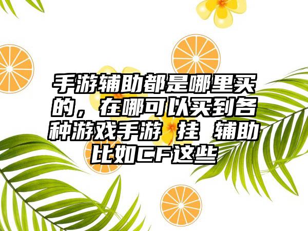 手游辅助都是哪里买的，在哪可以买到各种游戏手游 挂 辅助比如CF这些