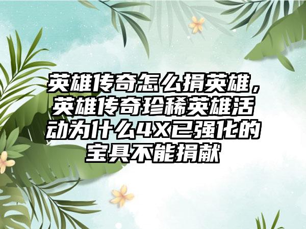 英雄传奇怎么捐英雄，英雄传奇珍稀英雄活动为什么4X已强化的宝具不能捐献