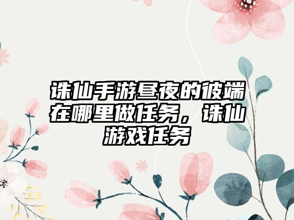 诛仙手游昼夜的彼端在哪里做任务，诛仙游戏任务