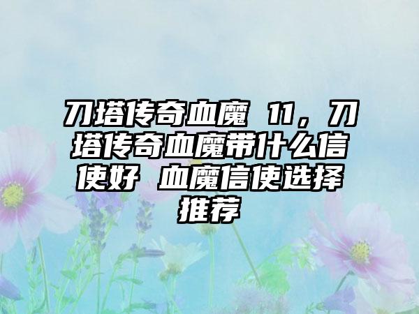 刀塔传奇血魔 11，刀塔传奇血魔带什么信使好 血魔信使选择推荐