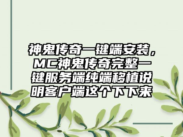 神鬼传奇一键端安装，MC神鬼传奇完整一键服务端纯端移植说明客户端这个下下来