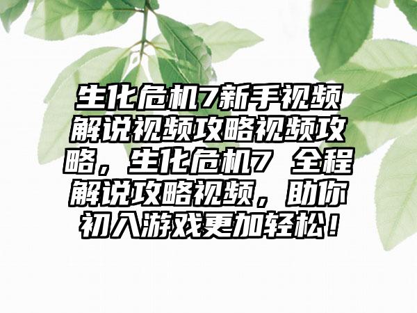 生化危机7新手视频解说视频攻略视频攻略，生化危机7 全程解说攻略视频，助你初入游戏更加轻松！