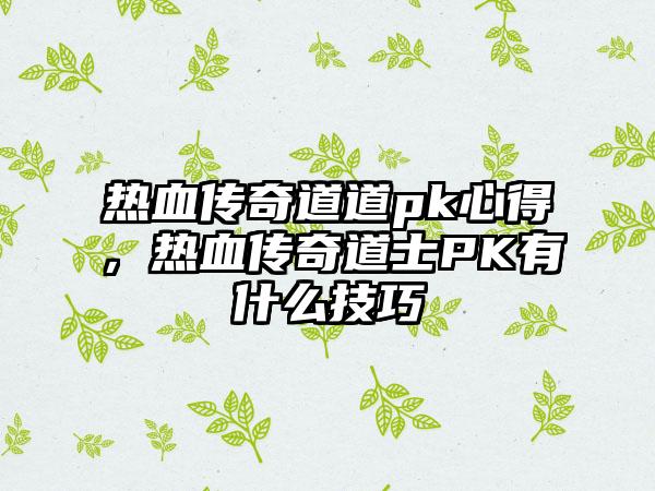 热血传奇道道pk心得，热血传奇道士PK有什么技巧