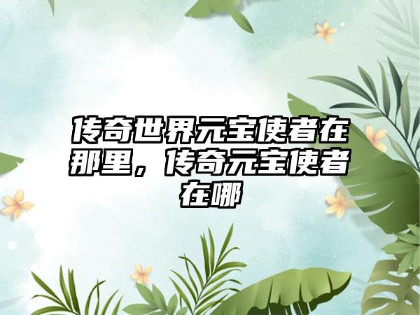 传奇世界元宝使者在那里，传奇元宝使者在哪