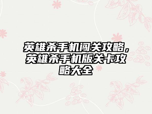 英雄杀手机闯关攻略，英雄杀手机版关卡攻略大全