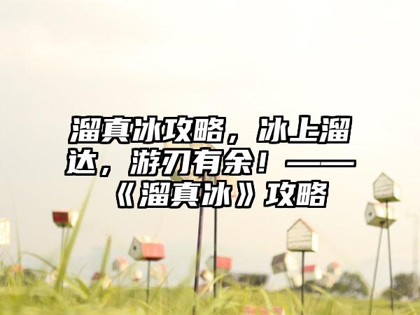 溜真冰攻略，冰上溜达，游刃有余！——《溜真冰》攻略