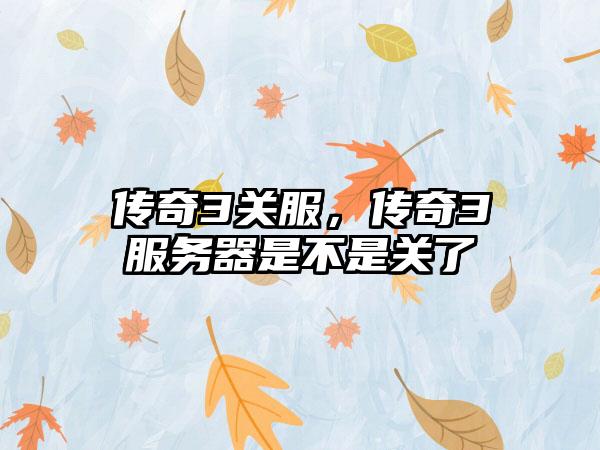 传奇3关服，传奇3服务器是不是关了