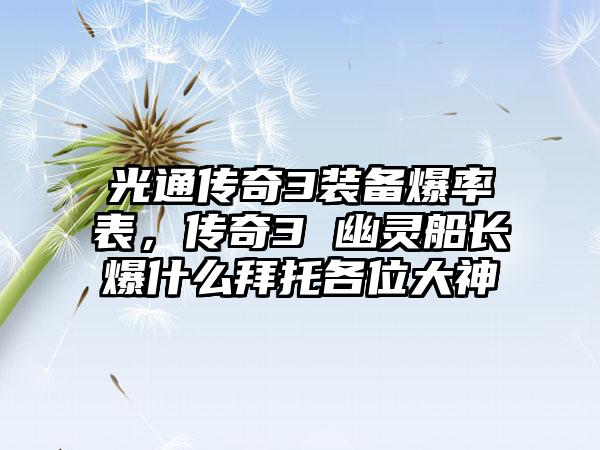 光通传奇3装备爆率表，传奇3 幽灵船长爆什么拜托各位大神