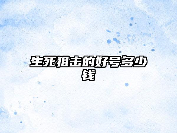 生死狙击的好号多少钱