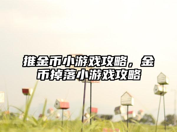 推金币小游戏攻略，金币掉落小游戏攻略