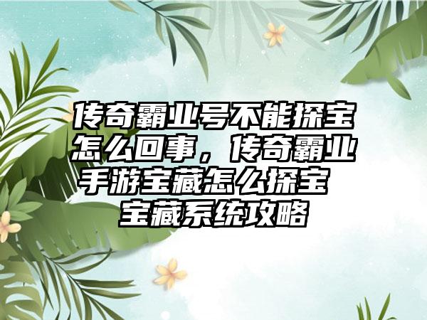 传奇霸业号不能探宝怎么回事，传奇霸业手游宝藏怎么探宝 宝藏系统攻略
