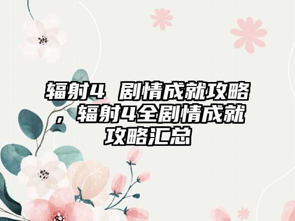辐射4 剧情成就攻略，辐射4全剧情成就攻略汇总