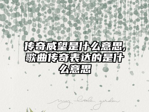传奇威望是什么意思,歌曲传奇表达的是什么意思