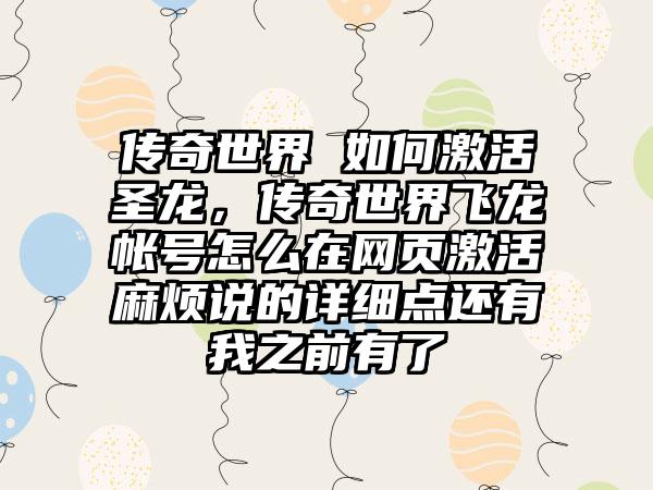 传奇世界 如何激活圣龙，传奇世界飞龙帐号怎么在网页激活麻烦说的详细点还有我之前有了