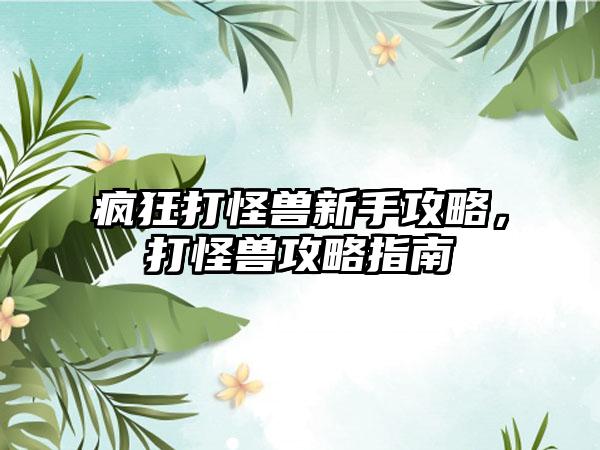 疯狂打怪兽新手攻略，打怪兽攻略指南