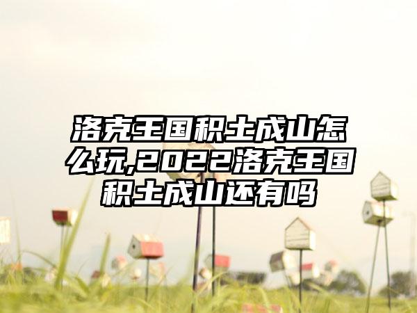 洛克王国积土成山怎么玩,2022洛克王国积土成山还有吗