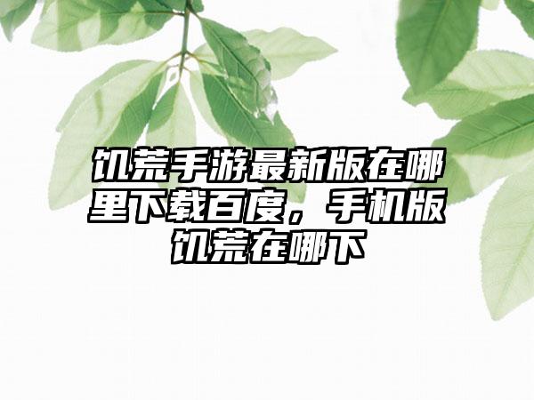 饥荒手游最新版在哪里下载百度，手机版饥荒在哪下