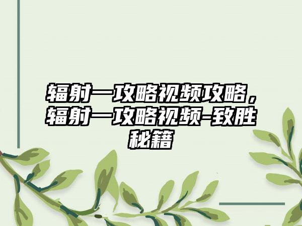 辐射一攻略视频攻略，辐射一攻略视频-致胜秘籍