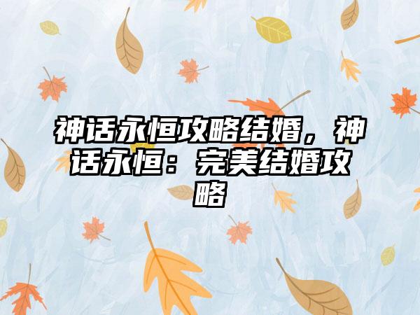 神话永恒攻略结婚，神话永恒：完美结婚攻略