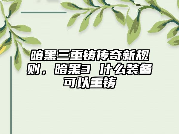 暗黑三重铸传奇新规则，暗黑3 什么装备可以重铸