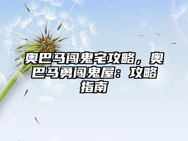 奥巴马闯鬼宅攻略，奥巴马勇闯鬼屋：攻略指南