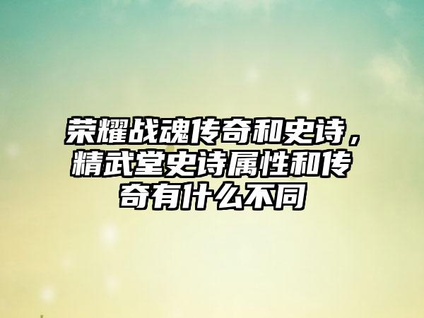 荣耀战魂传奇和史诗，精武堂史诗属性和传奇有什么不同